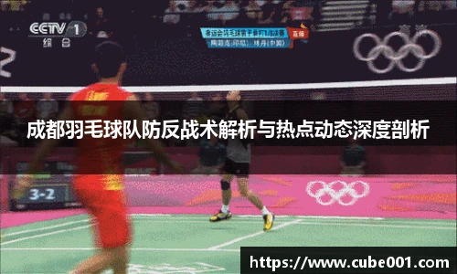 成都羽毛球队防反战术解析与热点动态深度剖析